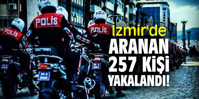 İzmir'de aranan 257 kişi yakalandı!