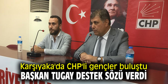 Karşıyaka'da CHP'li gençler buluştu; Başkan Tugay destek sözü verdi