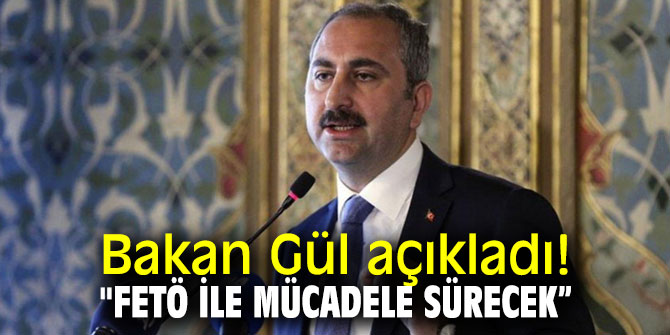 Bakan Gül açıkladı! "FETÖ ile mücadele sürecek”