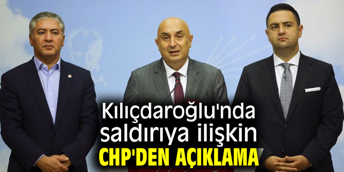 Kılıçdaroğlu'nda saldırıya ilişkin CHP'den açıklama
