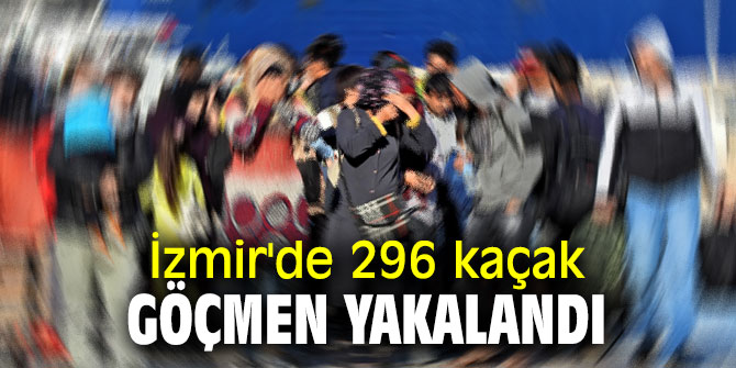 İzmir'de 296 kaçak göçmen yakalandı