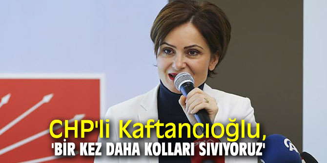 CHP'li Kaftancıoğlu'ndan flaş açıklamalar: Bir kez daha kolları sıvıyoruz