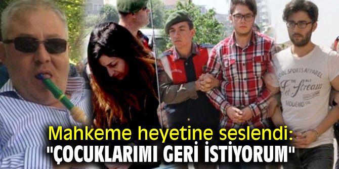 Mahkeme heyetine seslendi: "Çocuklarımı geri istiyorum"