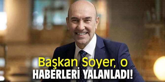 Başkan Soyer, o haberleri yalanladı!