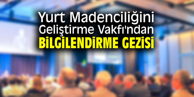 Yurt Madenciliğini Geliştirme Vakfı'ndan bilgilendirme gezisi