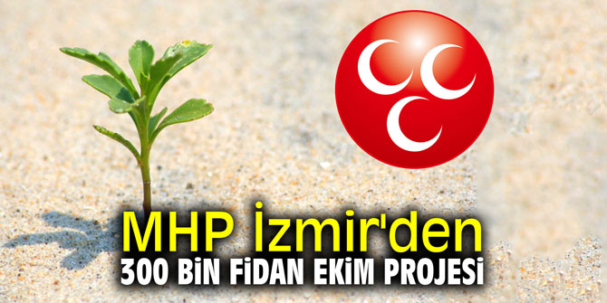 MHP İzmir'den 300 Bin Fidan ekim projesi