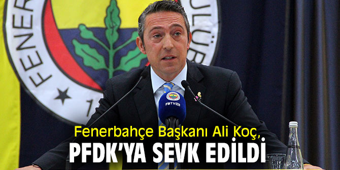 Fenerbahçe Başkanı Ali Koç, PFDK’ya sevk edildi