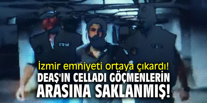 İzmir emniyeti ortaya çıkardı! DEAŞ'ın celladı göçmenlerin arasına saklanmış!