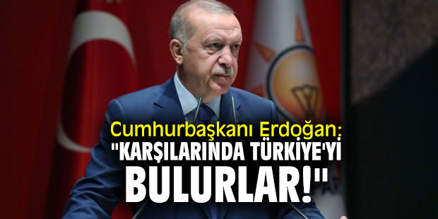 Cumhurbaşkanı Erdoğan: "Karşılarında Türkiye'yi bulurlar!"