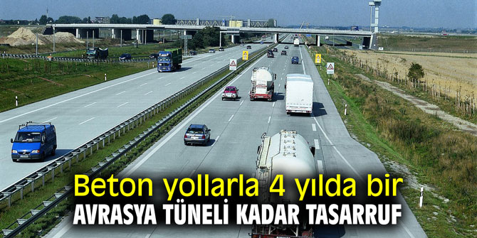 Beton yollarla 4 yılda bir Avrasya Tüneli kadar tasarruf