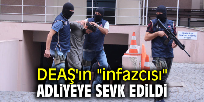 DEAŞ'ın "infazcısı" adliyeye sevk edildi