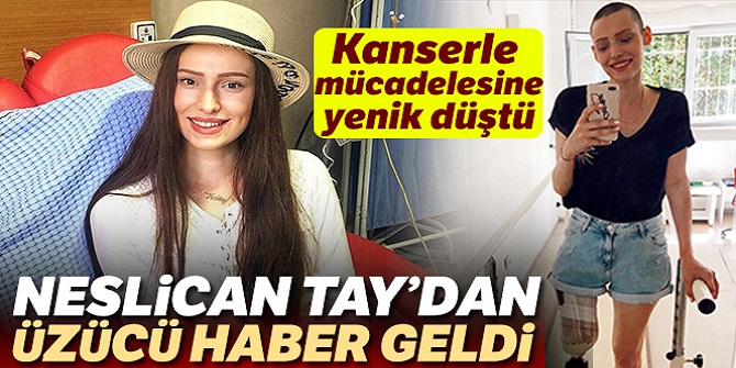 SON DAKİKA...Neslican Tay hayatını kaybetti