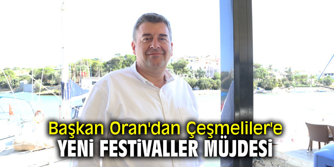 Başkan Oran'dan Çeşmeliler'e yeni festivaller müjdesi