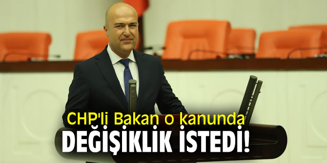 CHP'li Bakan o kanunda değişiklik istedi!