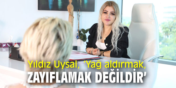 Yıldız Uysal, ‘Yağ aldırmak, zayıflamak değildir’