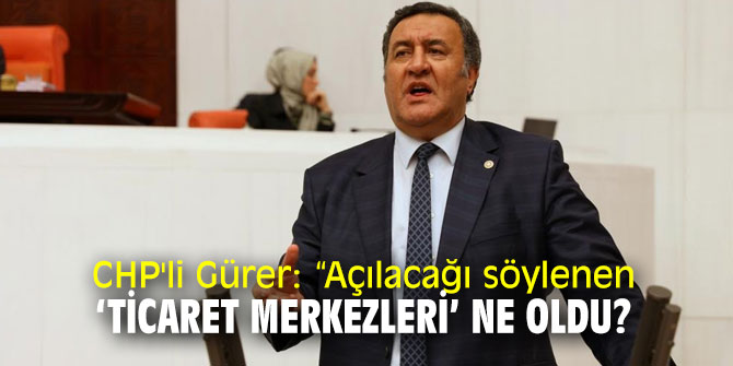 CHP'li Gürer,  ‘Ticaret Merkezleri’ni sordu!