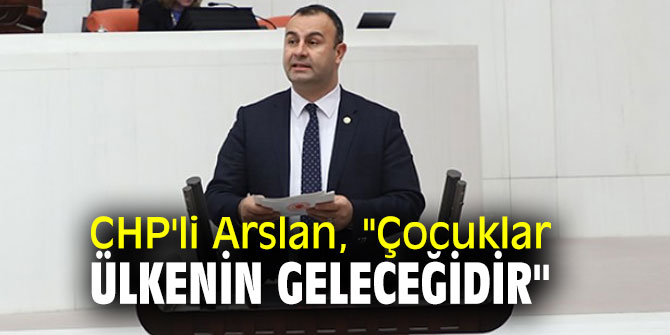 CHP'li Arslan, "Çocuklar ülkenin geleceğidir"