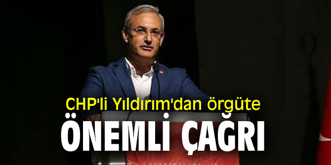 CHP'li Yıldırım'dan örgüte önemli çağrı