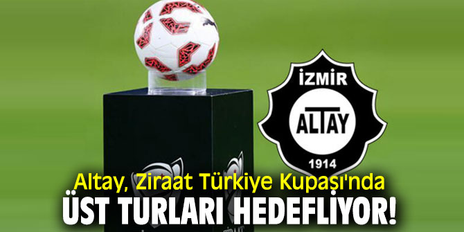 Altay, Ziraat Türkiye Kupası'nda üst turları hedefliyor!