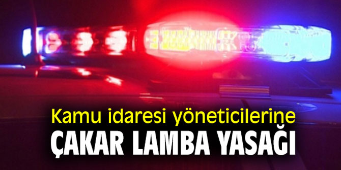 Kamu idaresi yöneticilerine çakar lamba yasağı