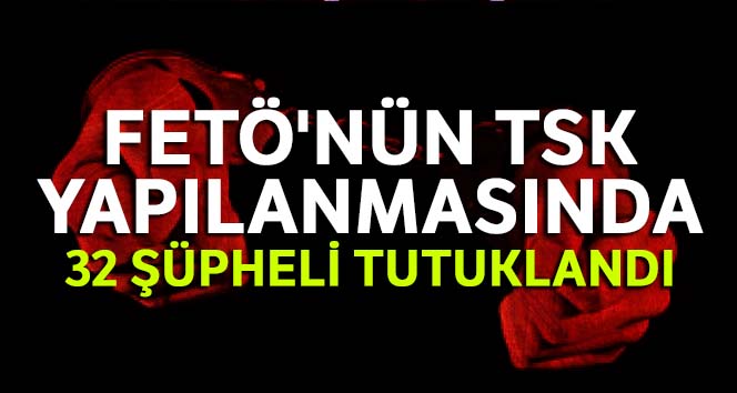 32 asker tutuklandı.