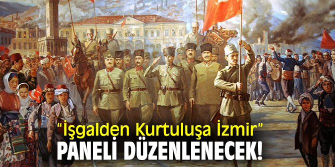 “İşgalden Kurtuluşa İzmir” paneli düzenlenecek!