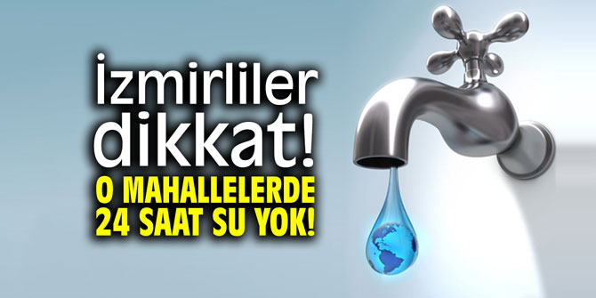 İzmirliler dikkat! O mahallelerde 24 saat su yok!