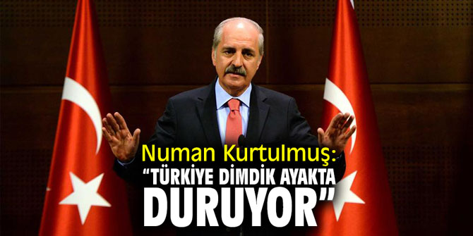 Numan Kurtulmuş: “Türkiye dimdik ayakta duruyor”