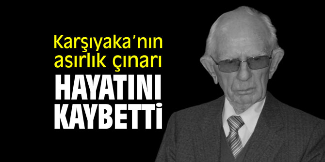 Karşıyaka’nın asırlık çınarı hayatını kaybetti