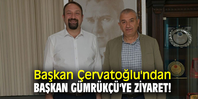 Başkan Çervatoğlu'ndan Başkan Gümrükçü'ye ziyaret!