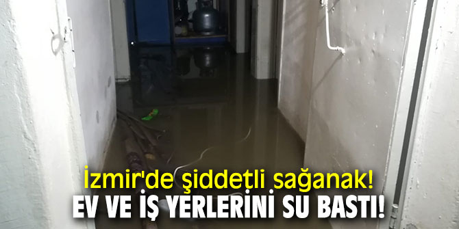 İzmir'de şiddetli sağanak! Ev ve iş yerlerini su bastı!