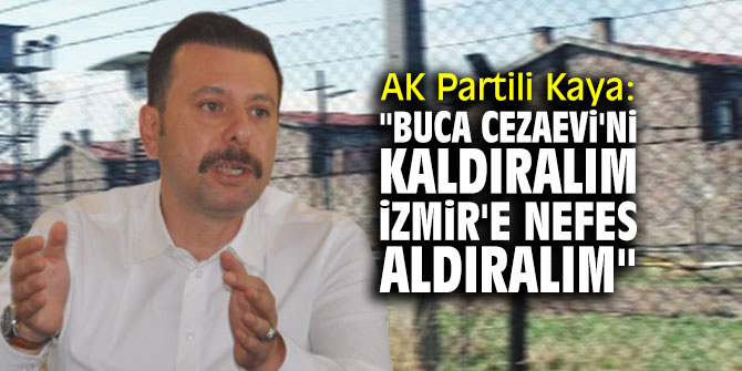 AK Partili Kaya: "Buca Cezaevi'ni kaldıralım, İzmir'e nefes aldıralım"