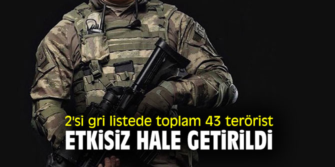 2'si gri listede toplam 43 terörist etkisiz hale getirildi!