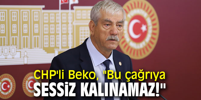 CHP'li Beko, "Bu çağrıya sessiz kalınamaz!"