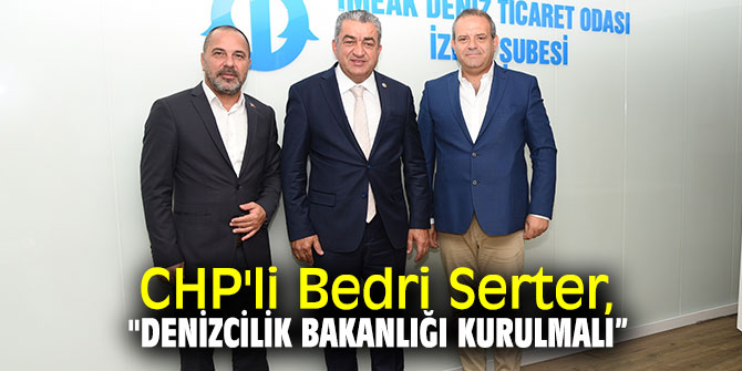 CHP'li Serter, "Denizcilik Bakanlığı kurulmalı”