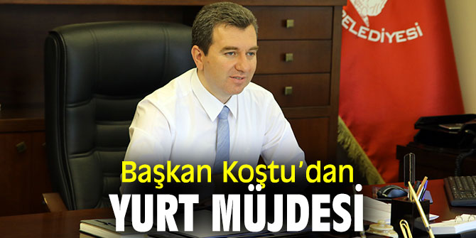 Başkan Koştu’dan yurt müjdesi