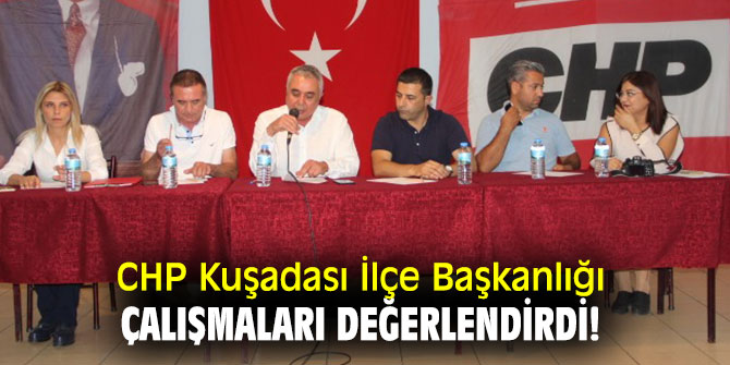CHP Kuşadası İlçe Başkanlığı çalışmaları değerlendirdi!
