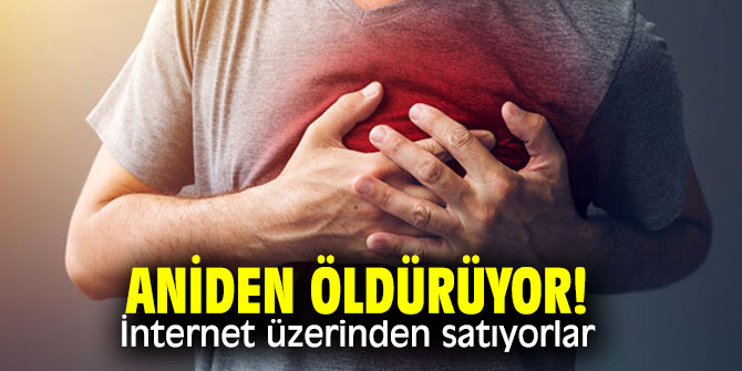 Aniden öldürüyor! İnternet üzerinden satıyorlar