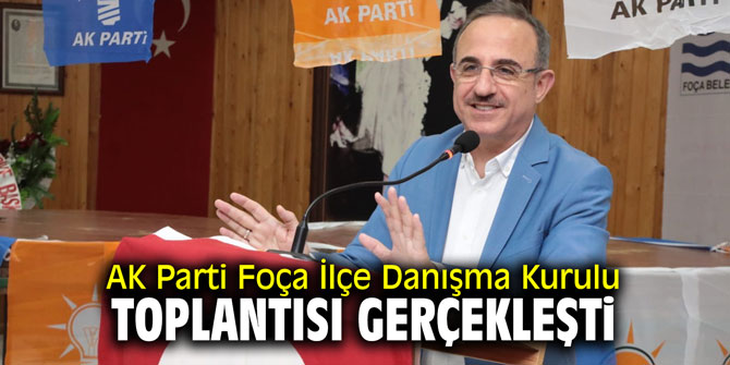 AK Parti Foça İlçe Danışma Kurulu toplantısı gerçekleşti