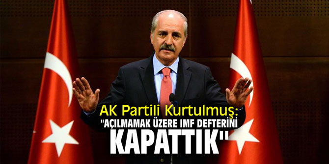AK Partili Kurtulmuş: "Açılmamak üzere IMF defterini kapattık"