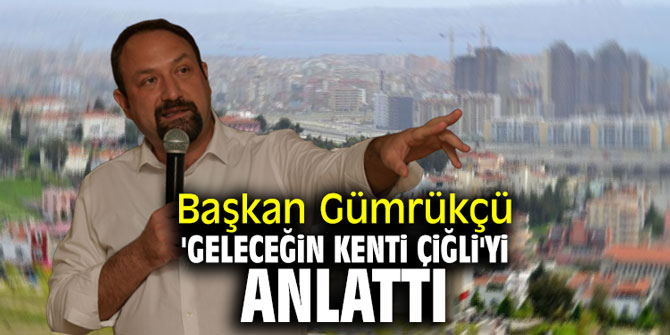 Başkan Gümrükçü 'Geleceğin Kenti Çiğli'yi anlattı