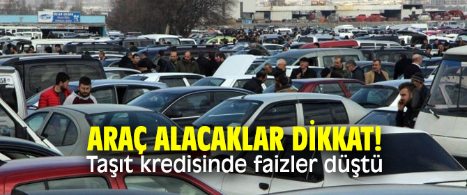 Araç alacaklar dikkat! Taşıt kredisinde faizler düştü