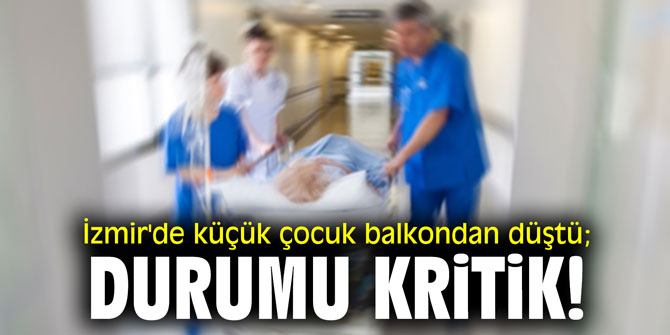 İzmir'de küçük çocuk balkondan düştü; durumu kritik!