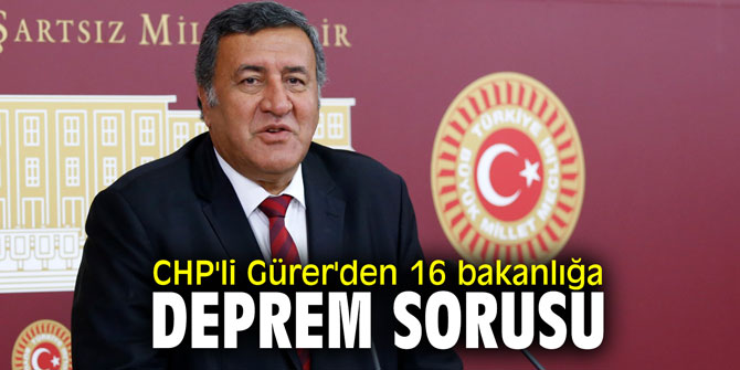 CHP'li Gürer'den 16 bakanlığa deprem sorusu