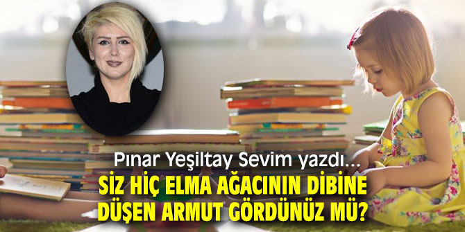 SİZ HİÇ ELMA AĞACININ DİBİNE DÜŞEN ARMUT GÖRDÜNÜZ MÜ?