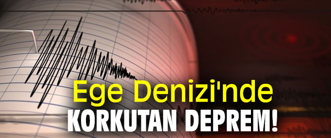 Ege Denizi'nde korkutan deprem!