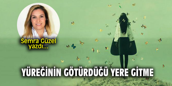 Yüreğinin götürdüğü yere gitme