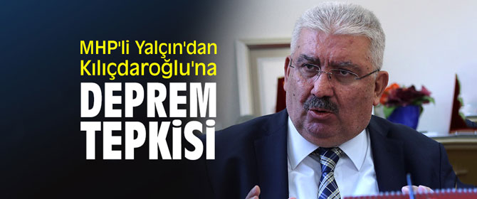 MHP'li Yalçın'dan Kılıçdaroğlu'na deprem tepkisi
