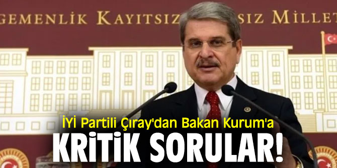 İYİ Partili Çıray'dan Bakan Kurum'a kritik sorular!