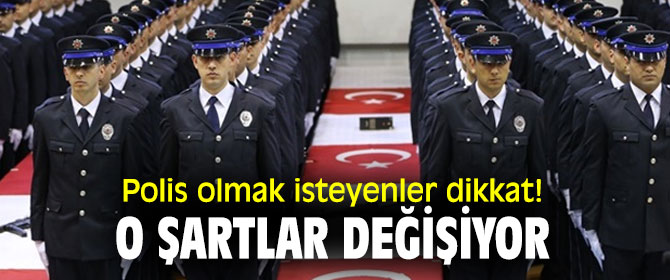 Polis olmak isteyenler dikkat! O şartlar değişiyor